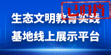 生態(tài)文明教育實(shí)踐基地線上展示平臺(tái)（已歸檔）